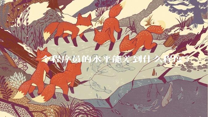 一个程序员的水平能差到什么程度?