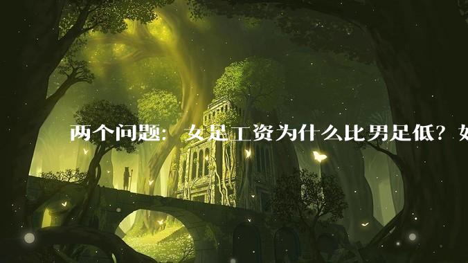 两个问题：女足工资为什么比男足低？如果中国女足和中国男足打一场谁会赢？