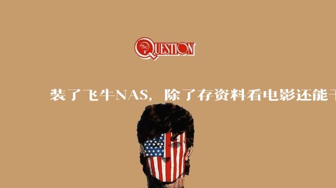 装了飞牛NAS，除了存资料看电影还能干什么？