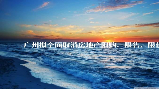 广州拟全面取消房地产限购、限售、限价并降低贷款首付比例和利率，拟推动***运动消费发展，将产生哪些影响？
