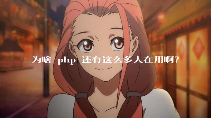 为啥 php 还有这么多人在用啊？